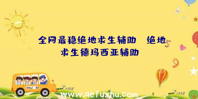 「全网最稳绝地求生辅助」|绝地求生德玛西亚辅助